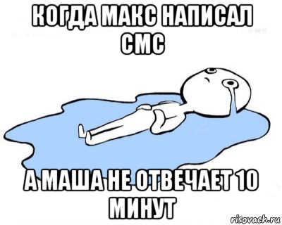 когда макс написал смс а маша не отвечает 10 минут, Мем   человек в луже плачет