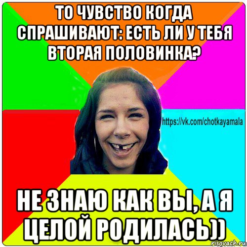 то чувство когда спрашивают: есть ли у тебя вторая половинка? не знаю как вы, а я целой родилась)), Мем Чотка мала