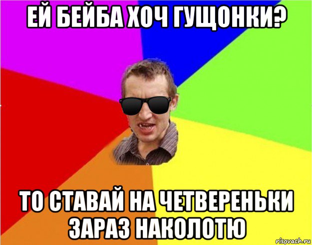 ей бейба хоч гущонки? то ставай на четвереньки зараз наколотю, Мем Чьоткий двiж