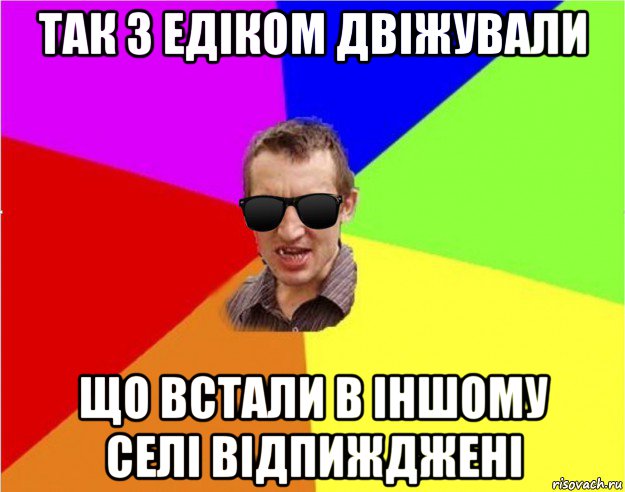 так з едіком двіжували що встали в іншому селі відпижджені, Мем Чьоткий двiж