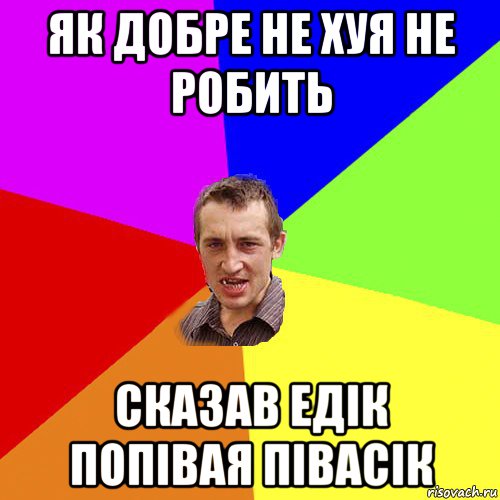 як добре не хуя не робить сказав едік попівая півасік, Мем Чоткий паца