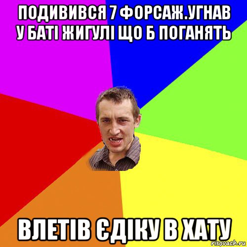 подивився 7 форсаж.угнав у баті жигулі що б поганять влетів єдіку в хату, Мем Чоткий паца