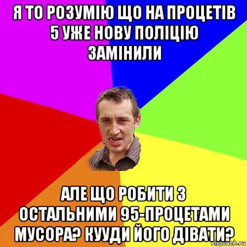 я то розумію що на процетів 5 уже нову поліцію замінили але що робити з остальними 95-процетами мусора? кууди його дівати?, Мем Чоткий паца