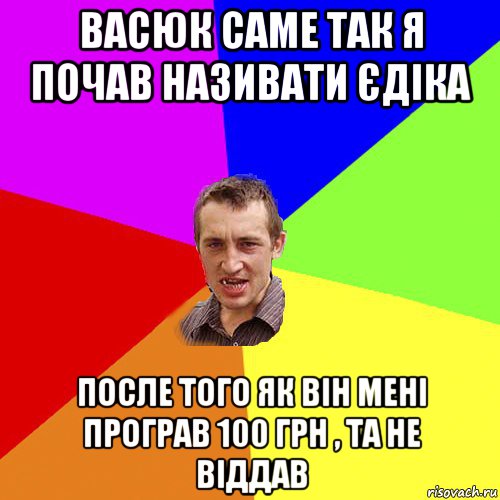 васюк саме так я почав називати єдіка после того як він мені програв 100 грн , та не віддав, Мем Чоткий паца