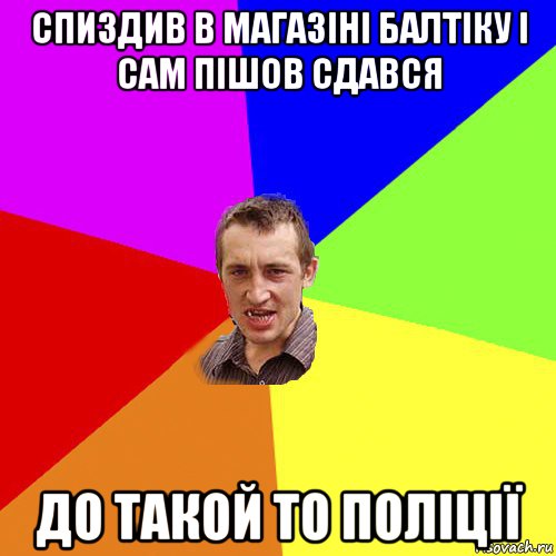 cпиздив в магазіні балтіку і сам пішов сдався до такой то поліції, Мем Чоткий паца