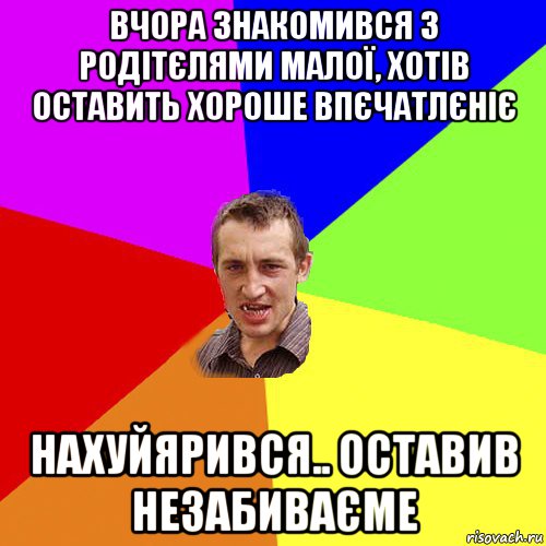 вчора знакомився з родітєлями малої, хотів оставить хороше впєчатлєніє нахуйярився.. оставив незабиваєме, Мем Чоткий паца