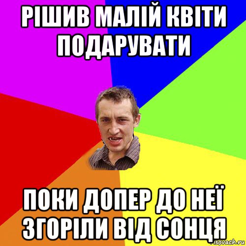 рішив малій квіти подарувати поки допер до неї згоріли від сонця, Мем Чоткий паца