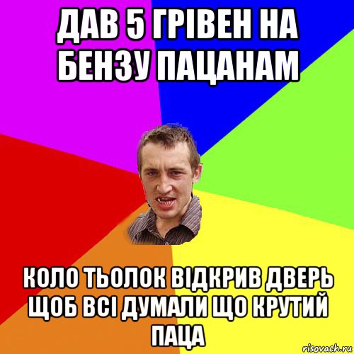 дав 5 грівен на бензу пацанам коло тьолок відкрив дверь щоб всі думали що крутий паца, Мем Чоткий паца