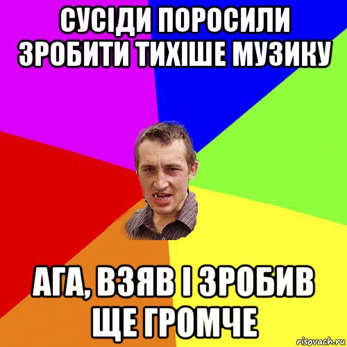 сусіди поросили зробити тихіше музику ага, взяв і зробив ще громче, Мем Чоткий паца