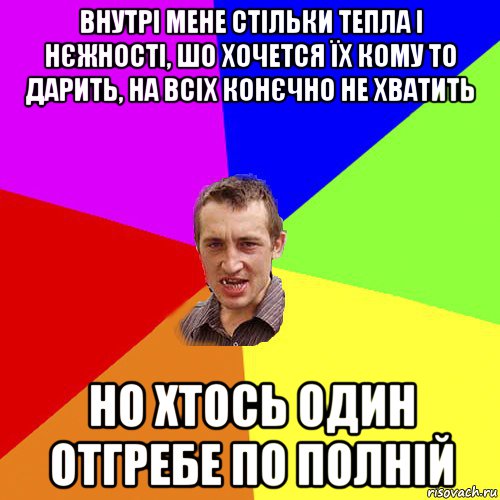 внутрі мене стільки тепла і нєжності, шо хочется їх кому то дарить, на всіх конєчно не хватить но хтось один отгребе по полній, Мем Чоткий паца