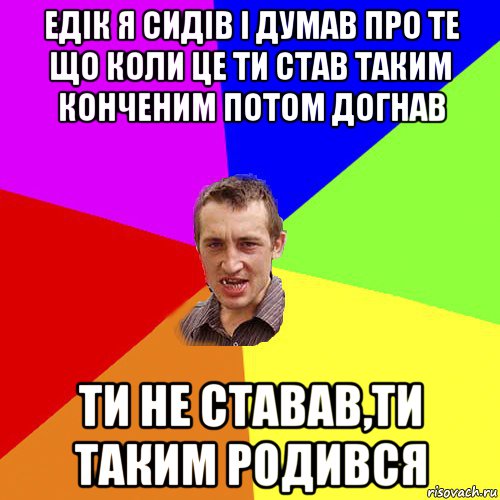 едік я сидів і думав про те що коли це ти став таким конченим потом догнав ти не ставав,ти таким родився, Мем Чоткий паца