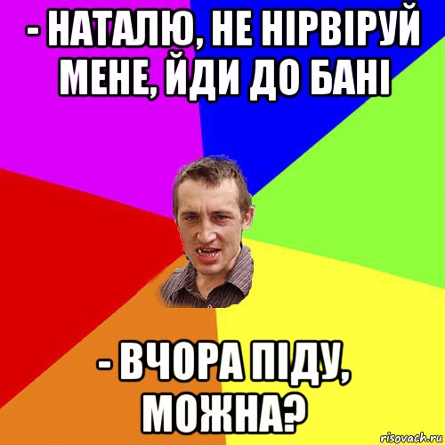 - наталю, не нірвіруй мене, йди до бані - вчора піду, можна?, Мем Чоткий паца