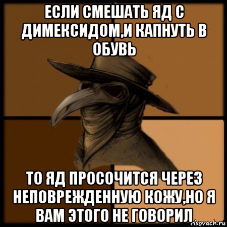 если смешать яд с димексидом,и капнуть в обувь то яд просочится через неповрежденную кожу,но я вам этого не говорил, Мем  Чума