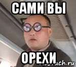 сами вы орехи