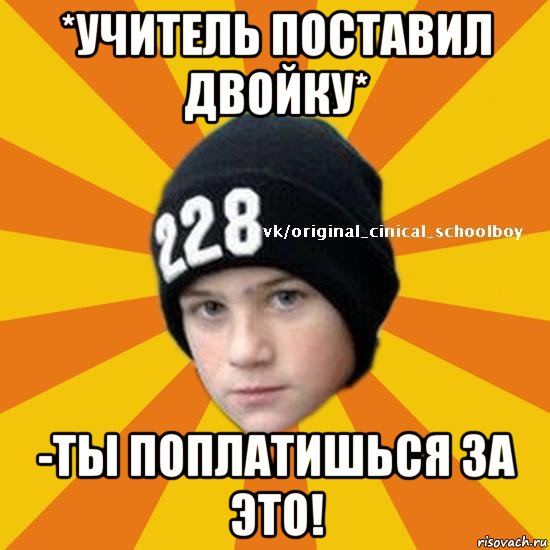 *учитель поставил двойку* -ты поплатишься за это!, Мем  Циничный школьник