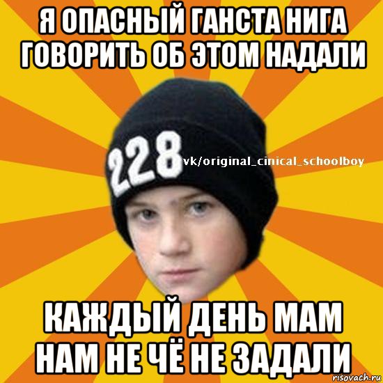 я опасный ганста нига говорить об этом надали каждый день мам нам не чё не задали, Мем  Циничный школьник