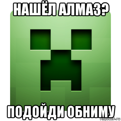 нашёл алмаз? подойди обниму, Мем Creeper