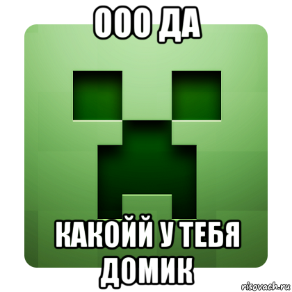 ооо да какойй у тебя домик, Мем Creeper