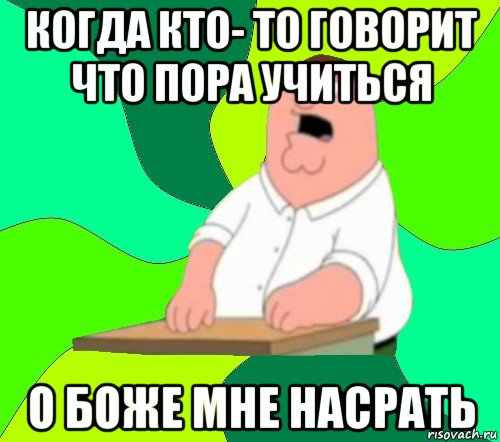 когда кто- то говорит что пора учиться о боже мне насрать, Мем  Да всем насрать (Гриффин)