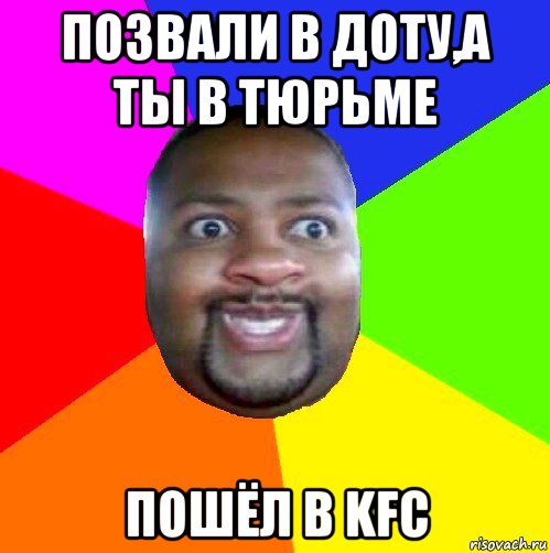 позвали в доту,а ты в тюрьме пошёл в kfc, Мем  Добрый Негр