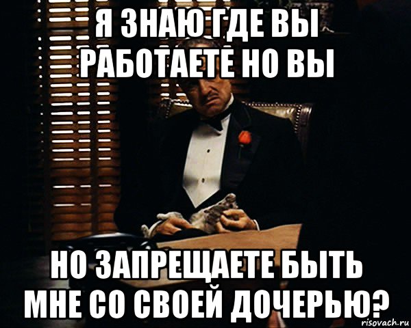 я знаю где вы работаете но вы но запрещаете быть мне со своей дочерью?, Мем Дон Вито Корлеоне