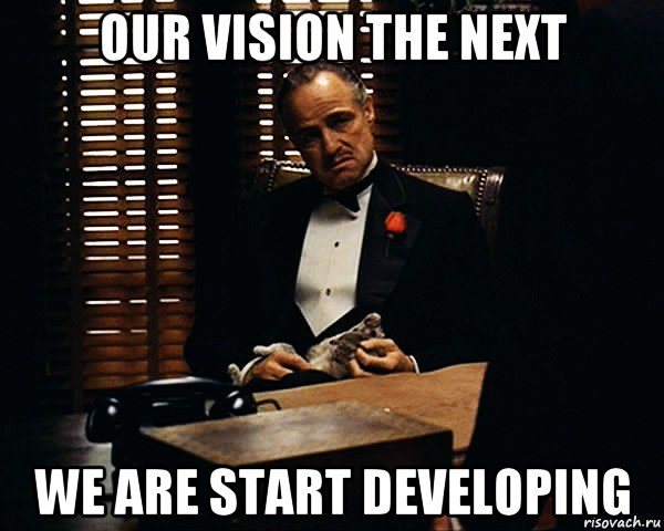 our vision the next we are start developing, Мем Дон Вито Корлеоне