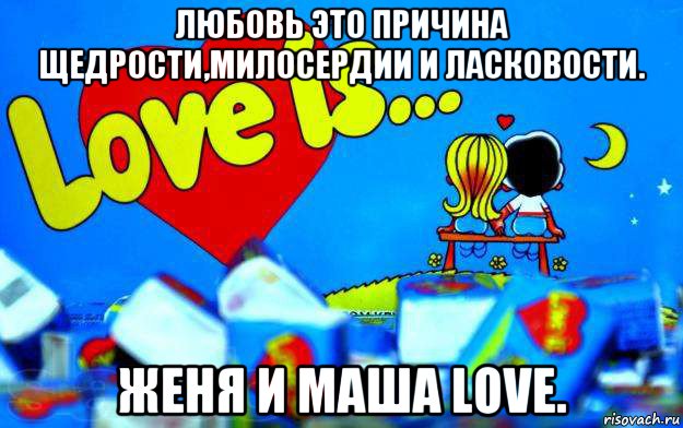 любовь это причина щедрости,милосердии и ласковости. женя и маша love.