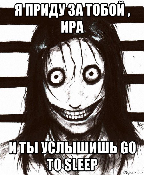 я приду за тобой , ира и ты услышишь go to sleep