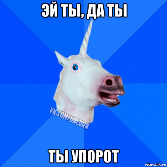 эй ты, да ты ты упорот