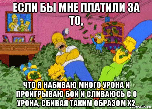 если бы мне платили за то, что я набиваю много урона и проигрываю бой и сливаюсь с 0 урона, сбивая таким образом х2, Мем  Если бы мне платили за что-то