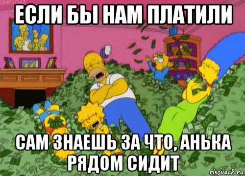 если бы нам платили сам знаешь за что, анька рядом сидит, Мем  Если бы мне платили за что-то