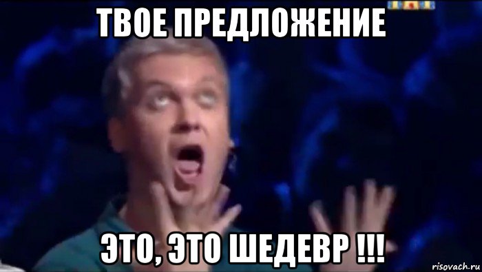 твое предложение это, это шедевр !!!, Мем  Это ШЕДЕВР