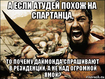 а если атудей похож на спартанца, то почему даймонда спрашивают в резиденции, а не над огромной ямой?, Мем Это Спарта