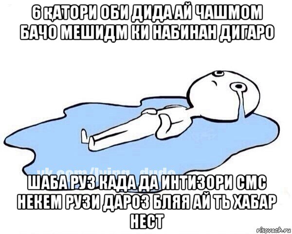 6 қатори оби дида ай чашмом бачо мешидм ки набинан дигаро шаба руз када да интизори смс некем рузи дароз бляя ай ть хабар нест, Мем Этот момент когда