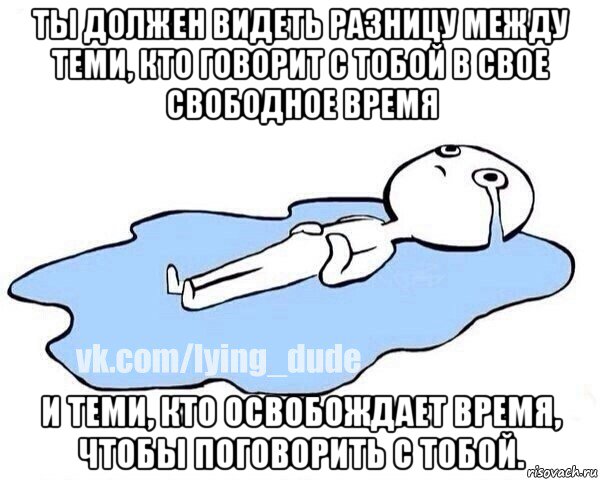 ты должен видеть разницу между теми, кто говорит с тобой в свое свободное время и теми, кто освобождает время, чтобы поговорить с тобой., Мем Этот момент когда