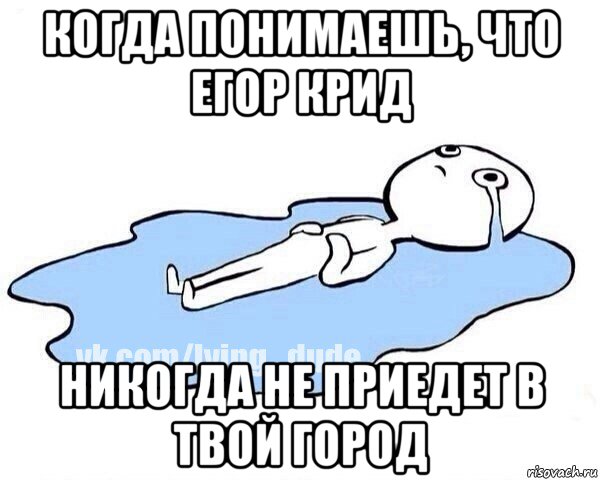 когда понимаешь, что егор крид никогда не приедет в твой город, Мем Этот момент когда