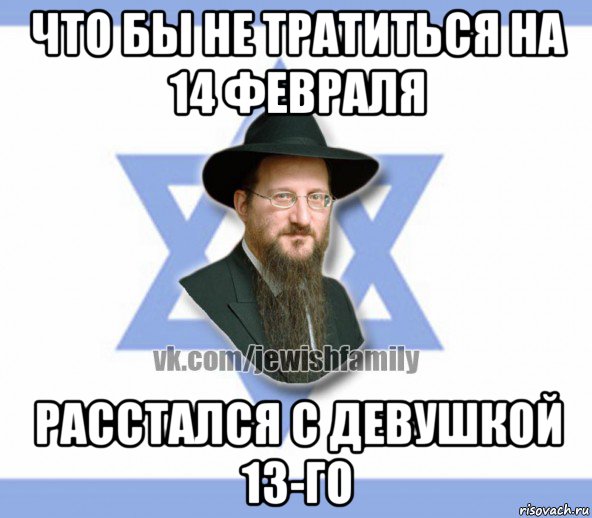 что бы не тратиться на 14 февраля расстался с девушкой 13-го, Мем Еврей