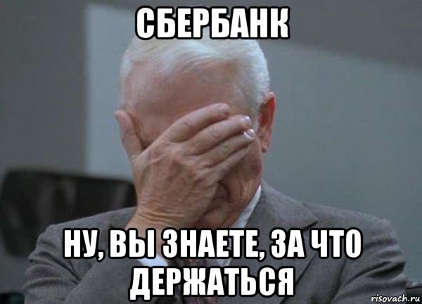 сбербанк ну, вы знаете, за что держаться, Мем facepalm