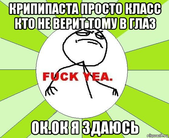 крипипаста просто класс кто не верит тому в глаз ок.ок я здаюсь, Мем фак е