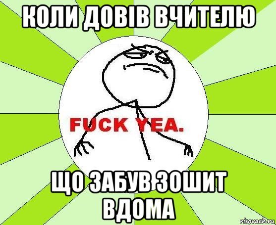 коли довів вчителю що забув зошит вдома, Мем фак е