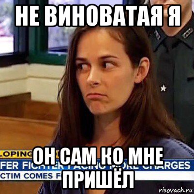 не виноватая я он сам ко мне пришёл