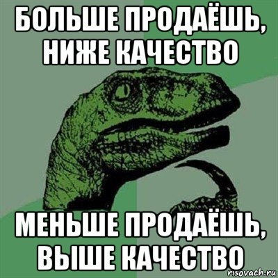 больше продаёшь, ниже качество меньше продаёшь, выше качество, Мем Филосораптор