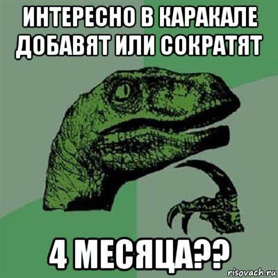 интересно в каракале добавят или сократят 4 месяца??, Мем Филосораптор