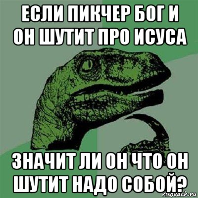 если пикчер бог и он шутит про исуса значит ли он что он шутит надо собой?, Мем Филосораптор