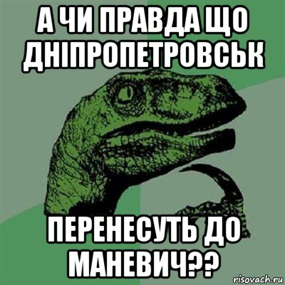 а чи правда що дніпропетровськ перенесуть до маневич??, Мем Филосораптор