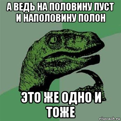 а ведь на половину пуст и наполовину полон это же одно и тоже, Мем Филосораптор