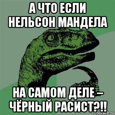 а что если нельсон мандела на самом деле – чёрный расист?!!, Мем Филосораптор