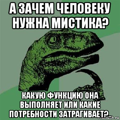 а зачем человеку нужна мистика? какую функцию она выполняет или какие потребности затрагивает?.., Мем Филосораптор