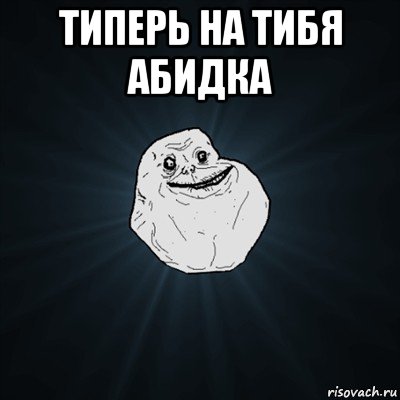 типерь на тибя абидка , Мем Forever Alone