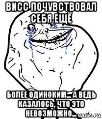 висс почувствовал себя ещё более одиноким... а ведь казалось, что это невозможно..., Мем Forever Alone